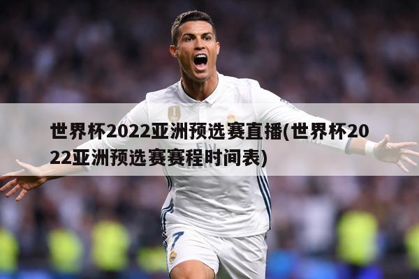 世界杯2022亚洲预选赛直播(世界杯2022亚洲预选赛赛程时间表)