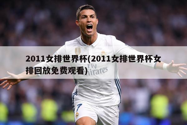 2011女排世界杯(2011女排世界杯女排回放免费观看)