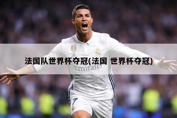 法国队世界杯夺冠(法国 世界杯夺冠)