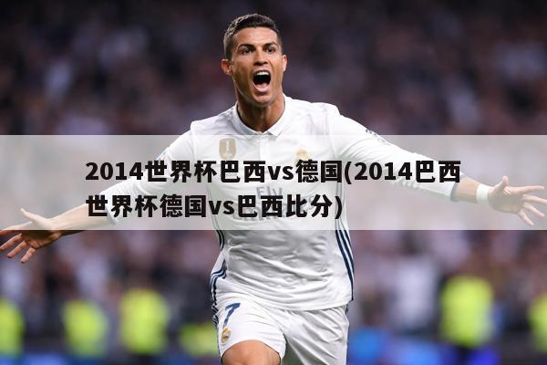 2014世界杯巴西vs德国(2014巴西世界杯德国vs巴西比分)