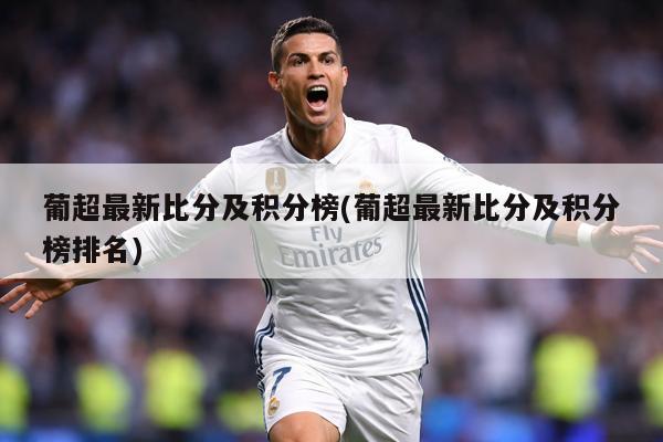 葡超最新比分及积分榜(葡超最新比分及积分榜排名)