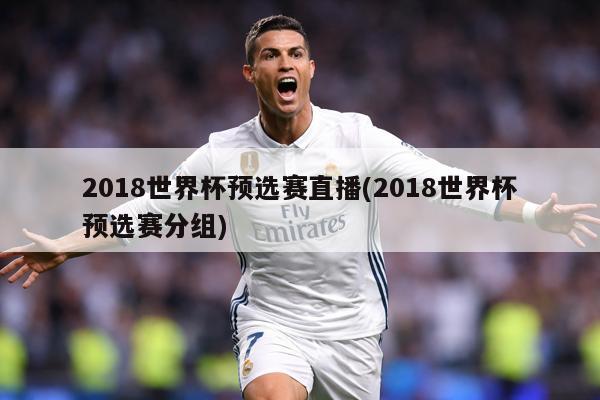 2018世界杯預選賽直播(2018世界杯預選賽分組)