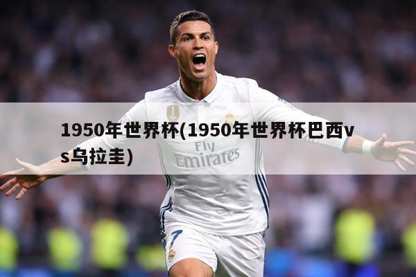 1950年世界杯(1950年世界杯巴西vs烏拉圭)