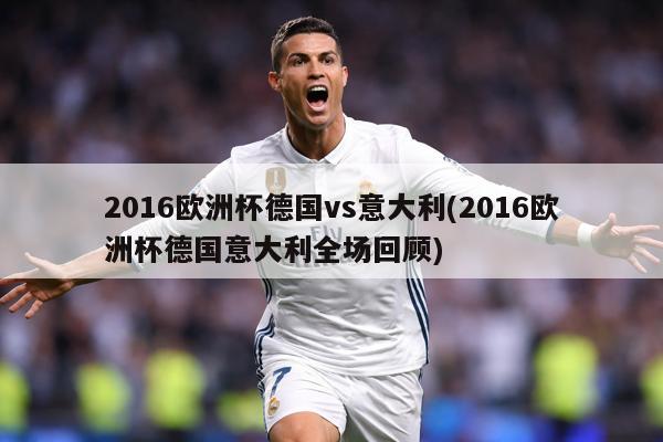 2016歐洲杯德國vs意大利(2016歐洲杯德國意大利全場回顧)
