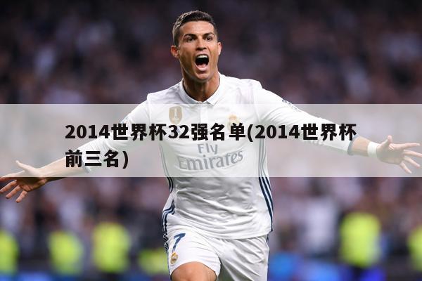 2014世界杯32強名單(2014世界杯前三名)