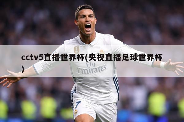 cctv5直播世界杯(央视直播足球世界杯)