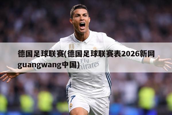 德国足球联赛(德国足球联赛表2026新网guangwang中国)