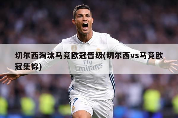 切尔西淘汰马竞欧冠晋级(切尔西vs马竞欧冠集锦)