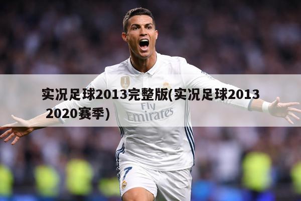 实况足球2013完整版(实况足球2013 2020赛季)