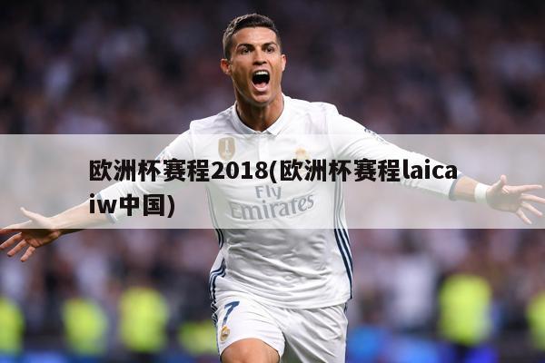欧洲杯赛程2018(欧洲杯赛程laicaiw中国)