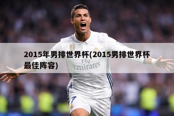 2015年男排世界杯(2015男排世界杯最佳阵容)