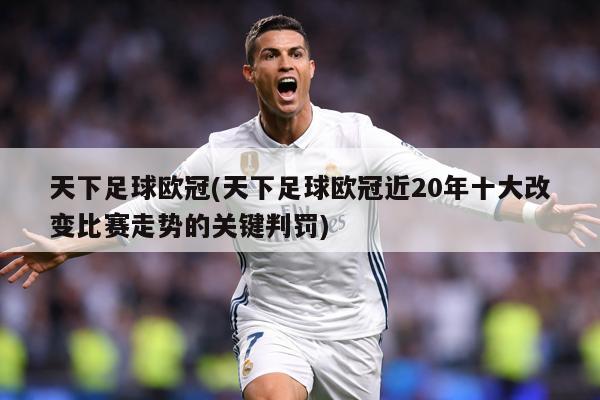 天下足球欧冠(天下足球欧冠近20年十大改变比赛走势的关键判罚)