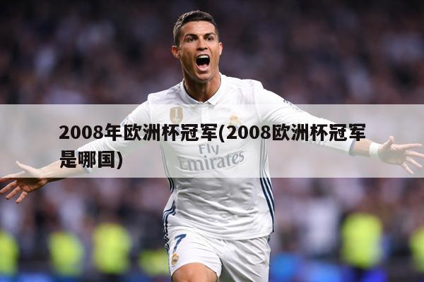 2008年欧洲杯冠军(2008欧洲杯冠军是哪国)
