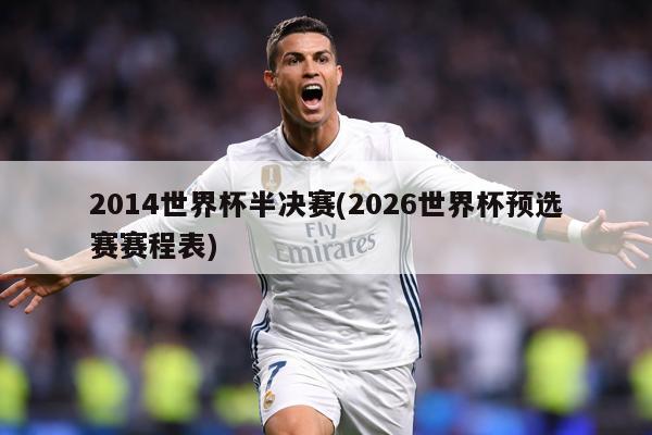 2014世界杯半决赛(2026世界杯预选赛赛程表)